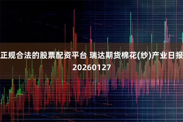 正规合法的股票配资平台 瑞达期货棉花(纱)产业日报20260127