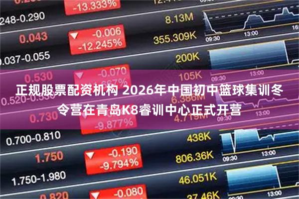 正规股票配资机构 2026年中国初中篮球集训冬令营在青岛K8睿训中心正式开营