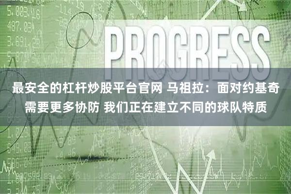 最安全的杠杆炒股平台官网 马祖拉：面对约基奇需要更多协防 我们正在建立不同的球队特质