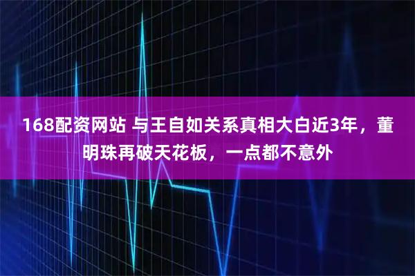 168配资网站 与王自如关系真相大白近3年，董明珠再破天花板，一点都不意外