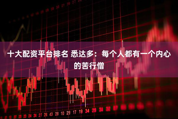 十大配资平台排名 悉达多：每个人都有一个内心的苦行僧