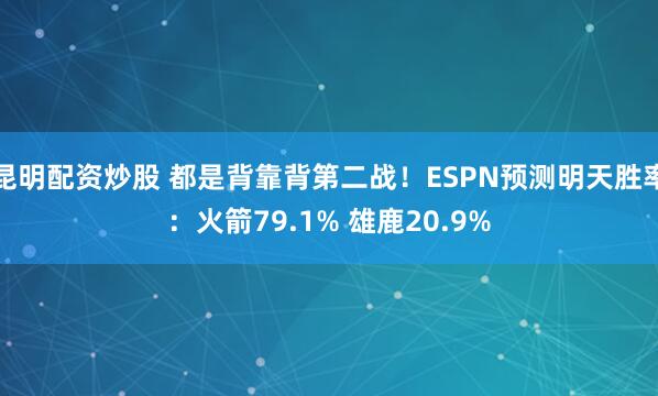 昆明配资炒股 都是背靠背第二战！ESPN预测明天胜率：火箭79.1% 雄鹿20.9%